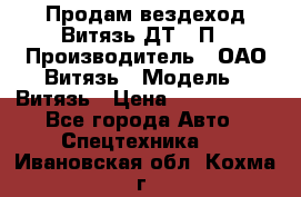 Продам вездеход Витязь ДТ-10П › Производитель ­ ОАО Витязь › Модель ­ Витязь › Цена ­ 4 750 000 - Все города Авто » Спецтехника   . Ивановская обл.,Кохма г.